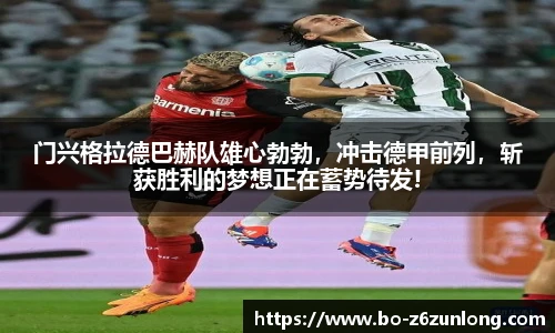 门兴格拉德巴赫队雄心勃勃，冲击德甲前列，斩获胜利的梦想正在蓄势待发!
