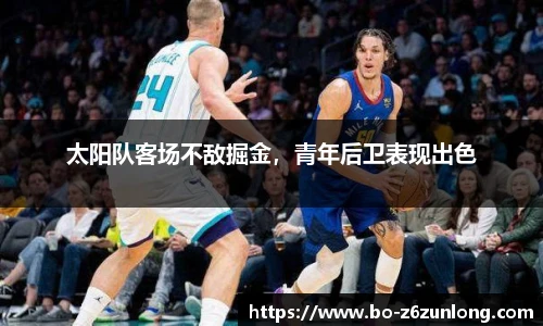 太阳队客场不敌掘金，青年后卫表现出色