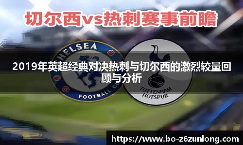 2019年英超经典对决热刺与切尔西的激烈较量回顾与分析