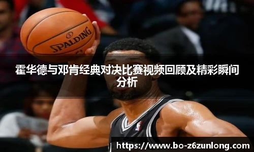 霍华德与邓肯经典对决比赛视频回顾及精彩瞬间分析