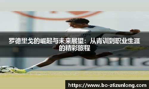 罗德里戈的崛起与未来展望：从青训到职业生涯的精彩旅程