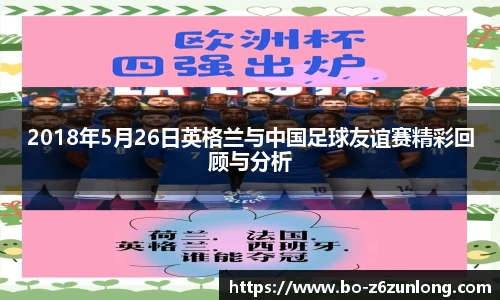 2018年5月26日英格兰与中国足球友谊赛精彩回顾与分析
