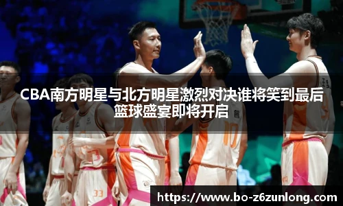 CBA南方明星与北方明星激烈对决谁将笑到最后篮球盛宴即将开启